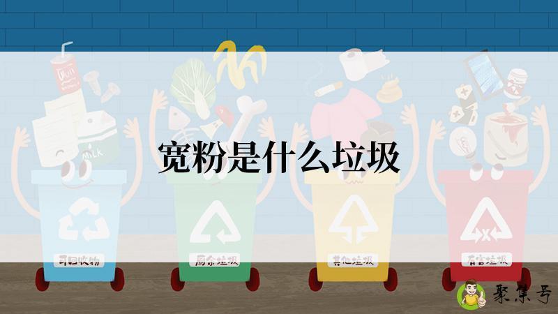 详细阅读:宽粉是什么垃圾 宽粉是什么垃圾