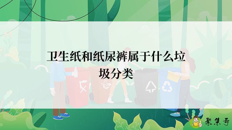 详细阅读:卫生纸和纸尿裤属于什么垃圾分类 卫生纸和纸尿裤属于什么垃圾分类