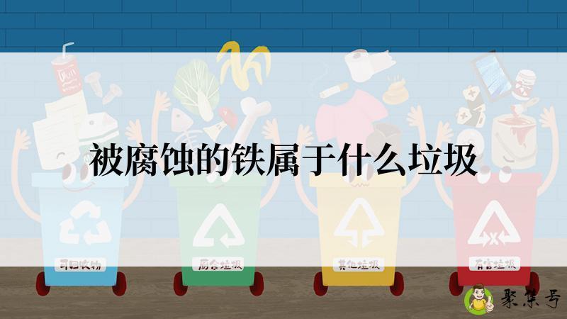 详细阅读:被腐蚀的铁属于什么垃圾 被腐蚀的铁属于什么垃圾