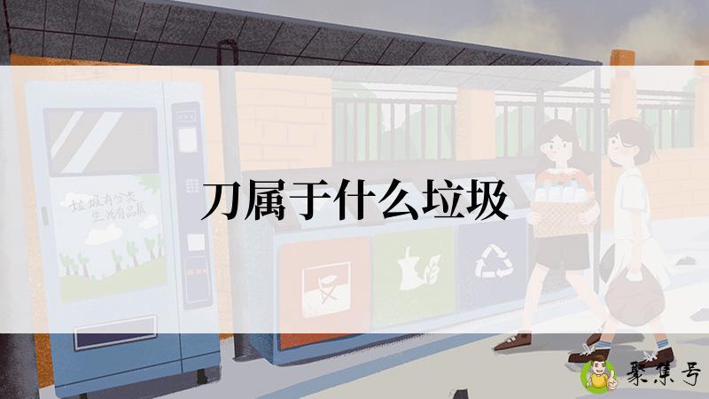 详细阅读:刀属于什么垃圾 刀属于什么垃圾
