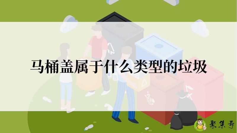 马桶盖属于什么类型的垃圾