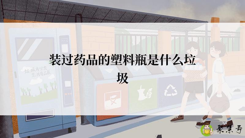 装过药品的塑料瓶是什么垃圾