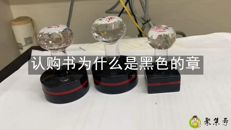 详细阅读:认购书为什么是黑色的章 认购书为什么是黑色的章