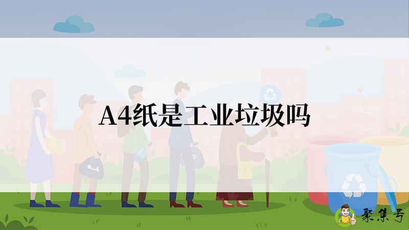 详细阅读:A4纸是工业垃圾吗 A4纸是工业垃圾吗