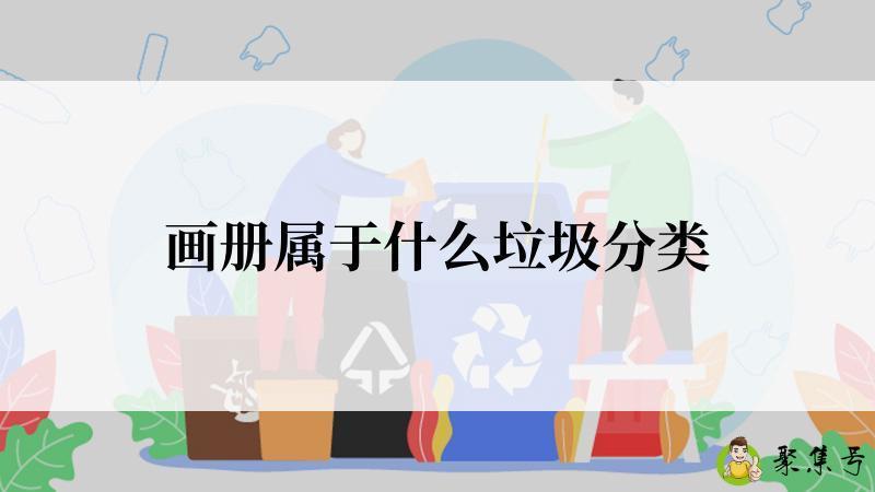 详细阅读:画册属于什么垃圾分类 画册属于什么垃圾分类