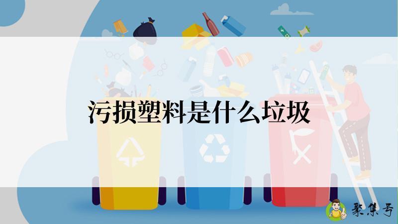详细阅读:污损塑料是什么垃圾 污损塑料是什么垃圾