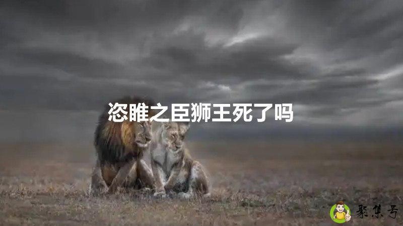 恣睢之臣狮王死了吗