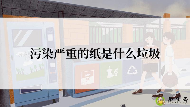 污染严重的纸是什么垃圾