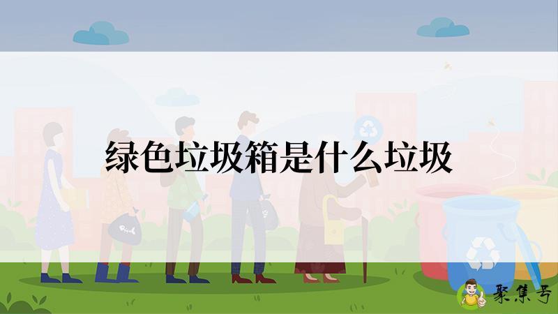 绿色垃圾箱是什么垃圾