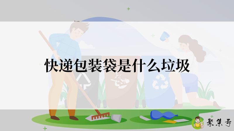 详细阅读:快递包装袋是什么垃圾 快递包装袋是什么垃圾
