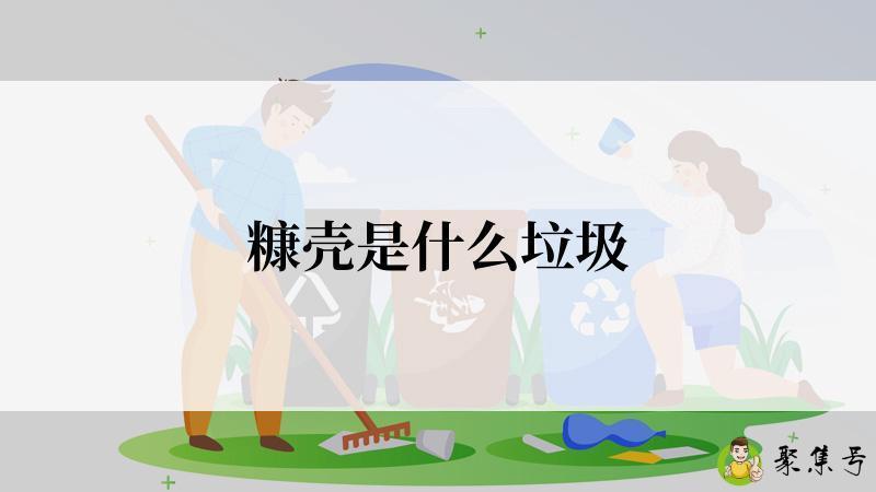 详细阅读:糠壳是什么垃圾 糠壳是什么垃圾