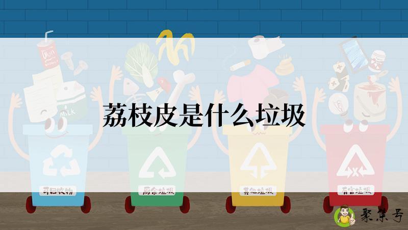 详细阅读:荔枝皮是什么垃圾 荔枝皮是什么垃圾