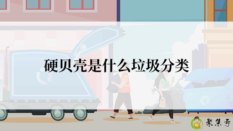 详细阅读:硬贝壳是什么垃圾分类 硬贝壳是什么垃圾分类