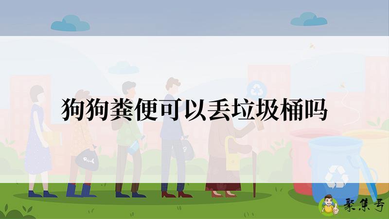 详细阅读:狗狗粪便可以丢垃圾桶吗 狗狗粪便可以丢垃圾桶吗
