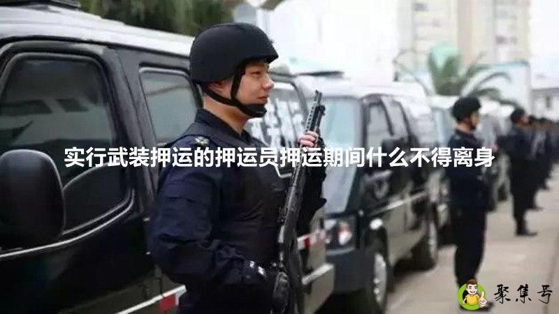 实行武装押运的押运员押运期间什么不得离身