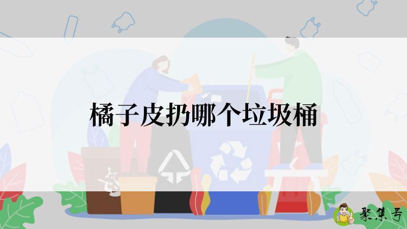 详细阅读:橘子皮扔哪个垃圾桶 橘子皮扔哪个垃圾桶