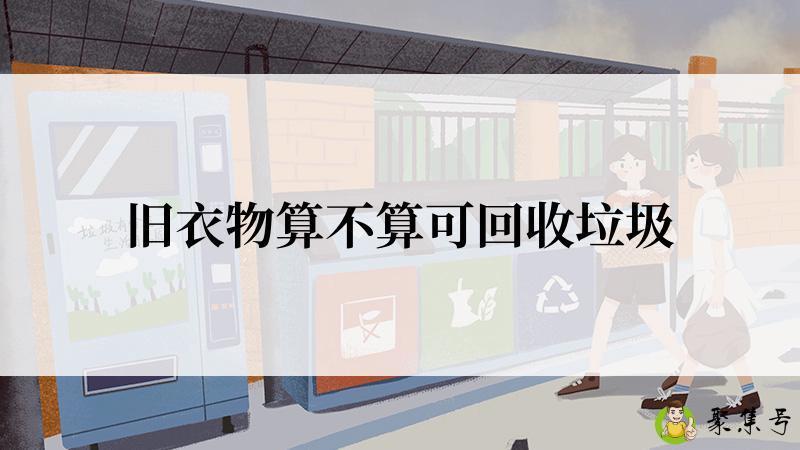 详细阅读:旧衣物算不算可回收垃圾 旧衣物算不算可回收垃圾