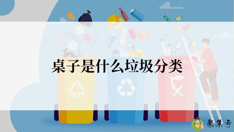 详细阅读:桌子是什么垃圾分类 桌子是什么垃圾分类