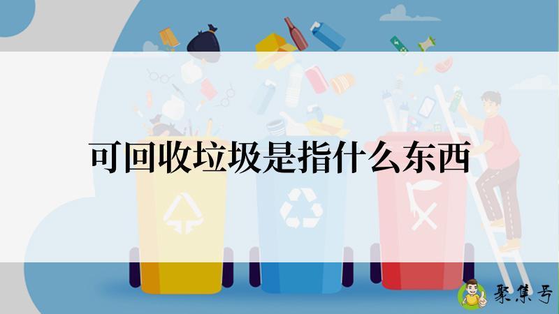 详细阅读:可回收垃圾是指什么东西 可回收垃圾是指什么东西
