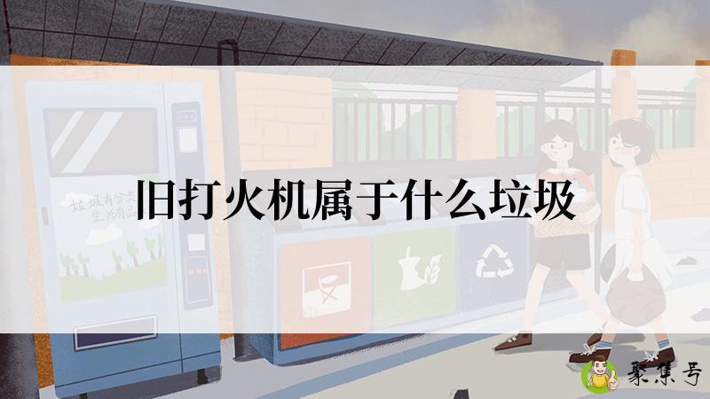 详细阅读:旧打火机属于什么垃圾 旧打火机属于什么垃圾