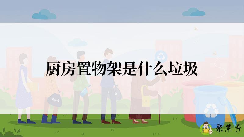 详细阅读:厨房置物架是什么垃圾 厨房置物架是什么垃圾