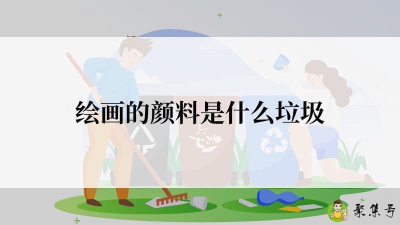 绘画的颜料是什么垃圾