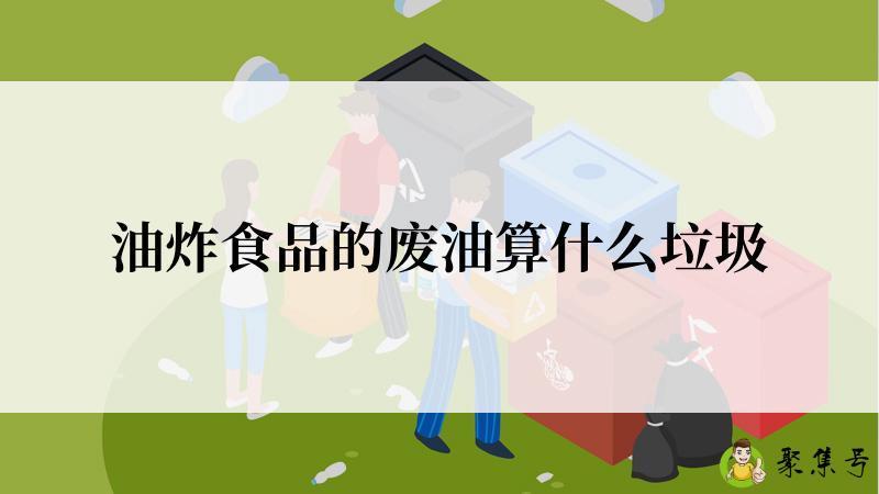 油炸食品的废油算什么垃圾
