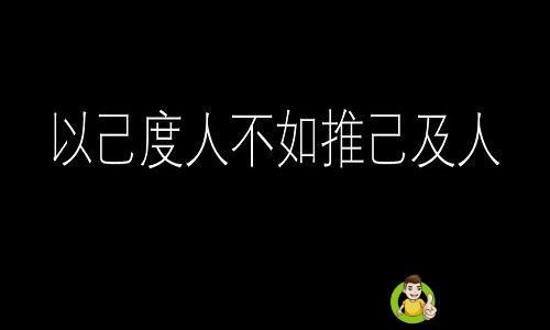 详细阅读:以己度人不如推己及人意思 以己度人不如推己及人意思
