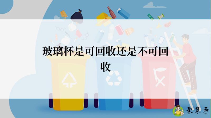 详细阅读:玻璃杯是可回收还是不可回收 玻璃杯是可回收还是不可回收