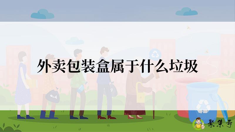 详细阅读:外卖包装盒属于什么垃圾 外卖包装盒属于什么垃圾