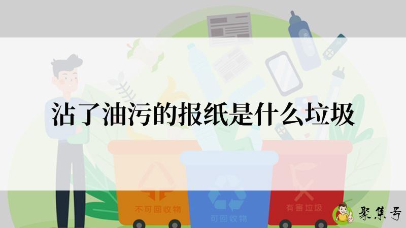 详细阅读:沾了油污的报纸是什么垃圾 沾了油污的报纸是什么垃圾