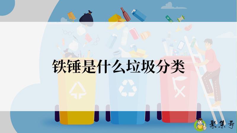 详细阅读:铁锤是什么垃圾分类 铁锤是什么垃圾分类