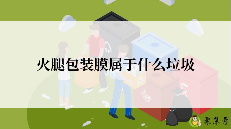 详细阅读:火腿包装膜属于什么垃圾 火腿包装膜属于什么垃圾
