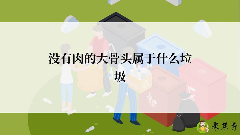 详细阅读:没有肉的大骨头属于什么垃圾 没有肉的大骨头属于什么垃圾