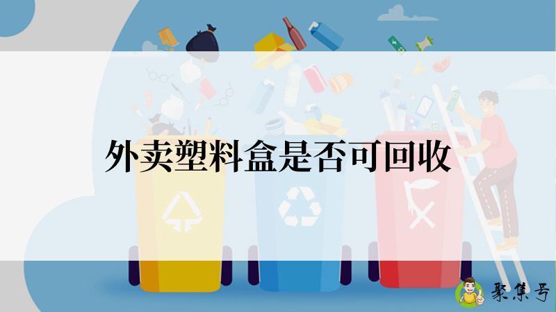 详细阅读:外卖塑料盒是否可回收 外卖塑料盒是否可回收