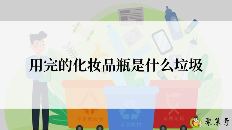 详细阅读:用完的化妆品瓶是什么垃圾 用完的化妆品瓶是什么垃圾