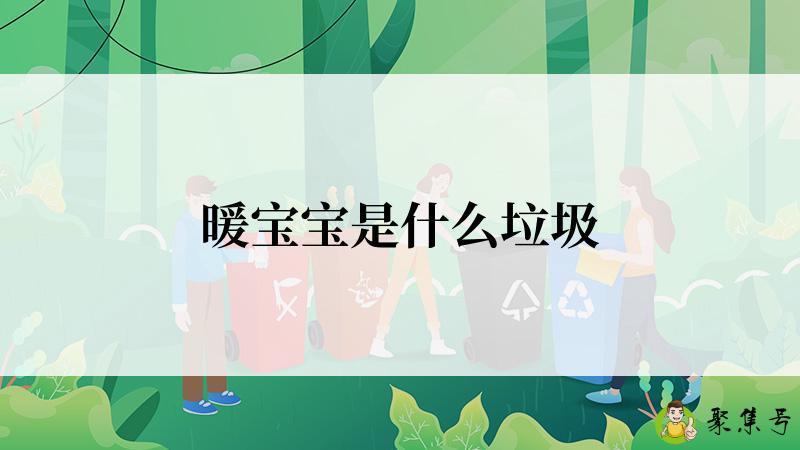 详细阅读:暖宝宝是什么垃圾 暖宝宝是什么垃圾