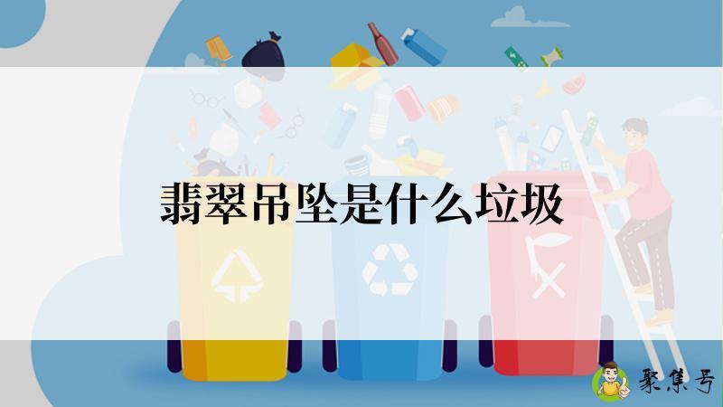 详细阅读:翡翠吊坠是什么垃圾 翡翠吊坠是什么垃圾
