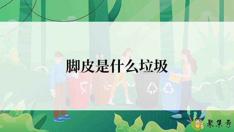 详细阅读:脚皮是什么垃圾 脚皮是什么垃圾