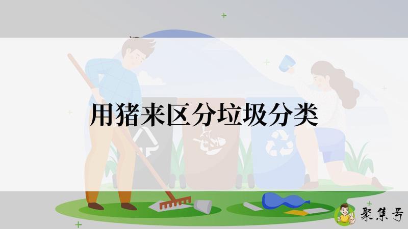 详细阅读:用猪来区分垃圾分类 用猪来区分垃圾分类