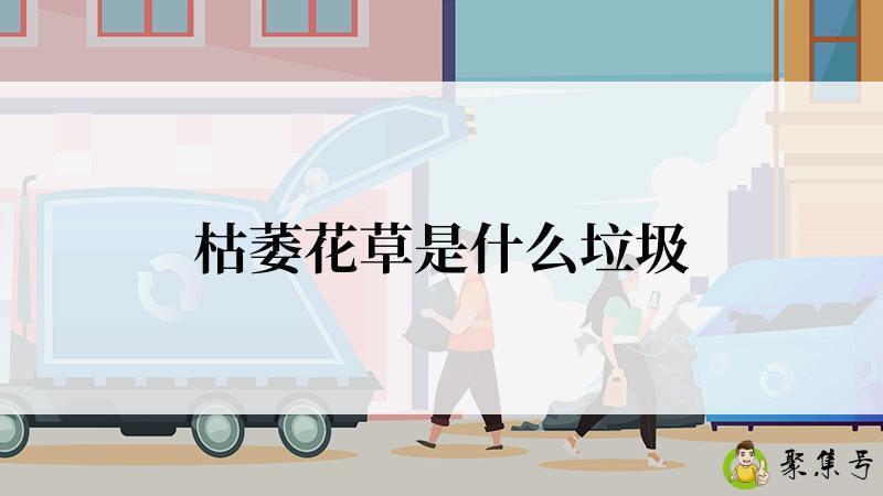 详细阅读:枯萎花草是什么垃圾 枯萎花草是什么垃圾