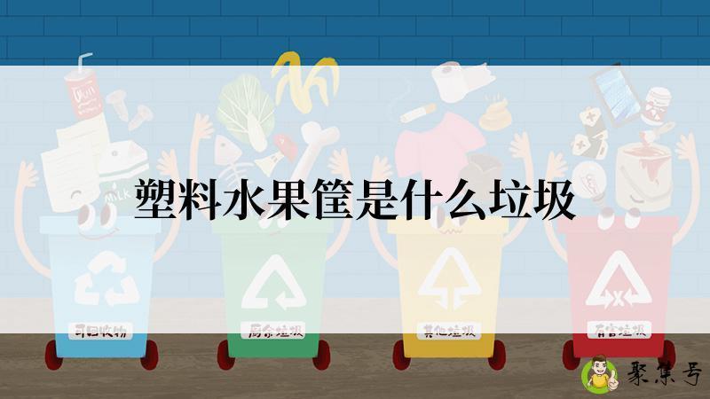 详细阅读:塑料水果筐是什么垃圾 塑料水果筐是什么垃圾