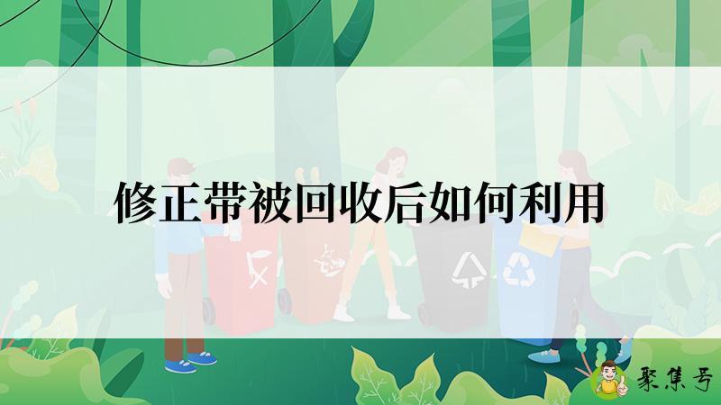 详细阅读:修正带被回收后如何利用 修正带被回收后如何利用