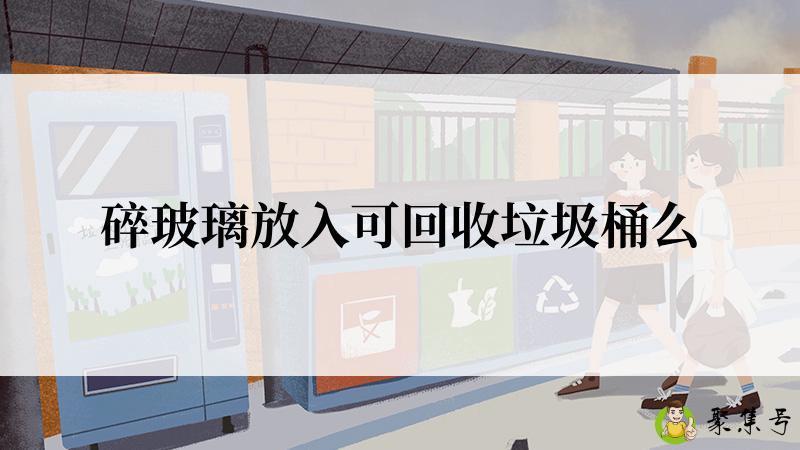 碎玻璃放入可回收垃圾桶么