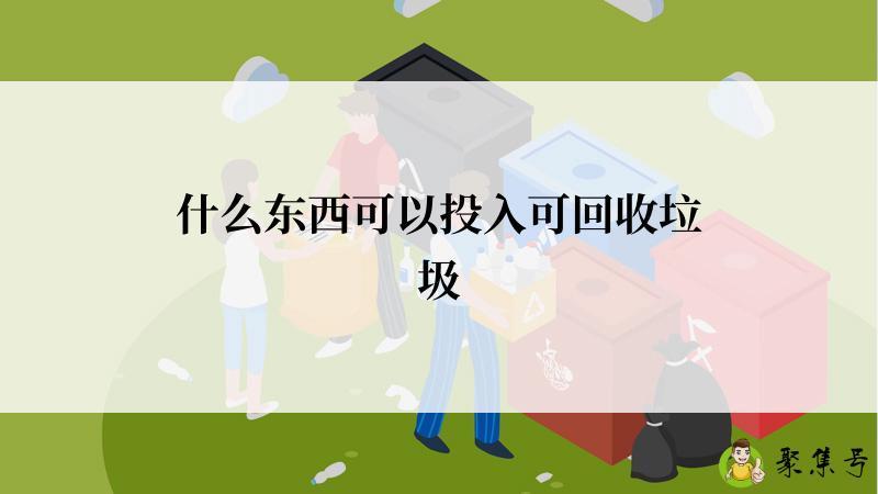 什么东西可以投入可回收垃圾