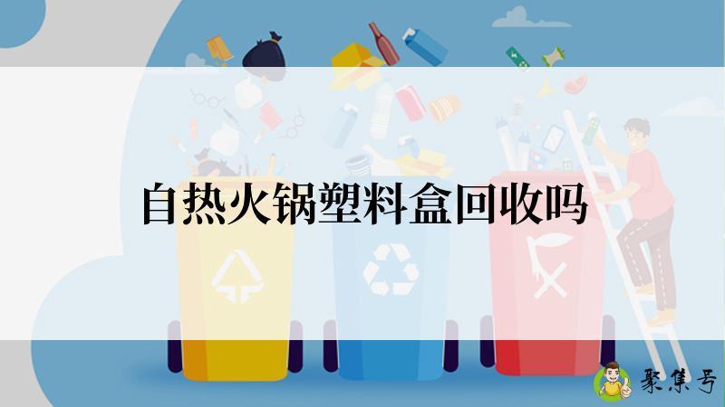 自热火锅塑料盒回收吗