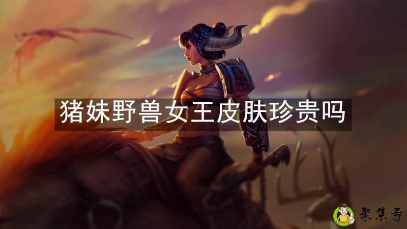 猪妹野兽女王皮肤珍贵吗