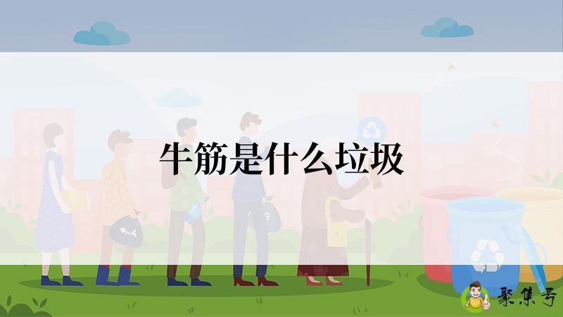详细阅读:牛筋是什么垃圾 牛筋是什么垃圾