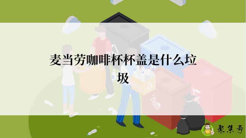 麦当劳咖啡杯杯盖是什么垃圾