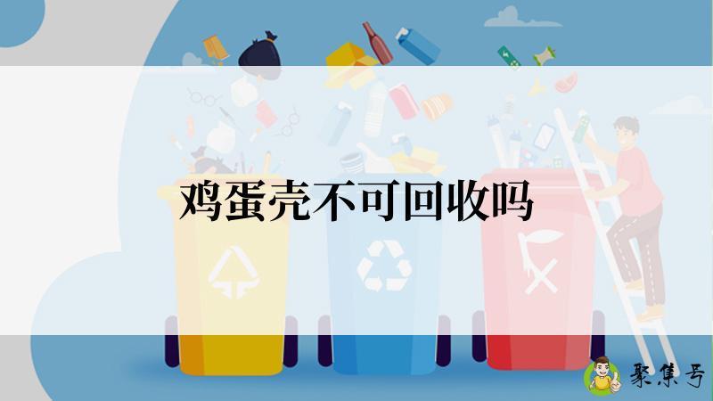 详细阅读:鸡蛋壳不可回收吗 鸡蛋壳不可回收吗